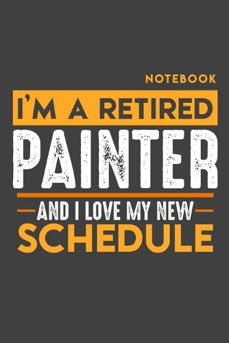 Notebook: I'm a retired PAINTER and I love my new Schedule - 120 LINED Pages - 6" x 9" - Retirement Journal