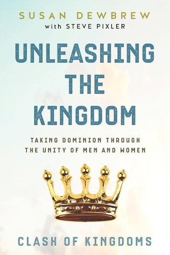 Unleashing the Kingdom, Clash of Kingdoms: Taking Dominion Through the Unity of Men and Women(02 Unleashing the Kingdom)