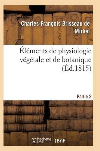 Éléments de Physiologie Végétale Et de Botanique. Partie 2: (Sciences)