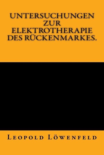 Untersuchungen zur Elektrotherapie des Rückenmarkes.: Originalausgabe von 1883