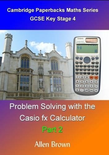 Problem Solving with the Casio Fx Calculator: Part 2(2 Cambridge Paperbacks Maths Series)