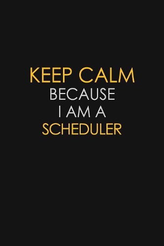 Keep Calm Because I Am A Scheduler