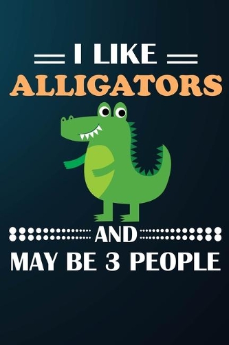 I Like Alligators And May Be 3 People: 110 Blank Lined Papers - 6x9 Personalized Customized Alligator Composition Notebook Journal Gift For Alligator Lovers