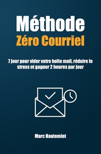 Méthode Zéro courriel: 7 jours pour vider votre boîte mail, réduire le stress et gagner 2 heures par jour(Micro-Guides Organisation & Productivité)