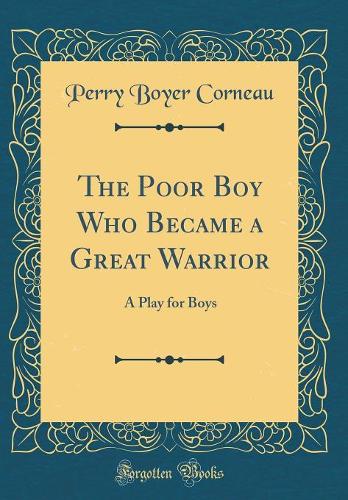 The Poor Boy Who Became a Great Warrior: A Play for Boys (Classic Reprint)