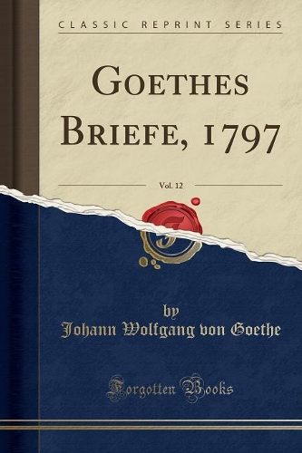 Goethes Briefe, 1797, Vol. 12 (Classic Reprint)