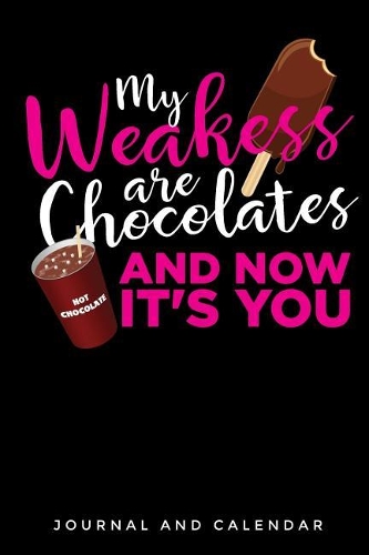 My Weakess Are Chocolates And Now It's You: Blank Lined Journal With Calendar For Chocolate Lovers