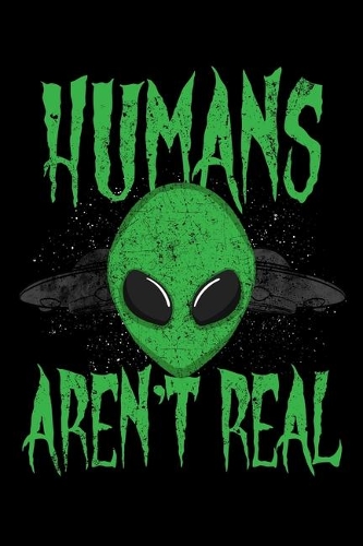 Humans Aren't Real: Alien Notebook to Write in, 6x9, Lined, 120 Pages Journal