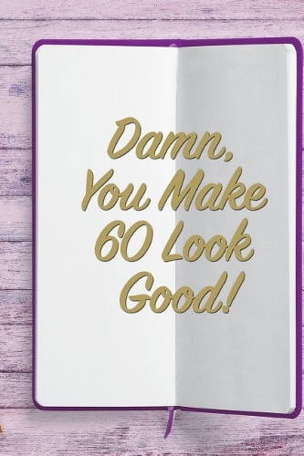 Damn, You Make 60 Look Good!: 6x9 Birthday Memory Book, Birthday Keepsake Journal Notebook for 60 Year Old Women, Appreciation Gift, Quote Journal or Diary for Friend, Family Mem