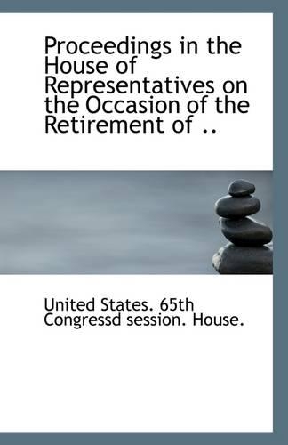 Proceedings in the House of Representatives on the Occasion of the Retirement of ..