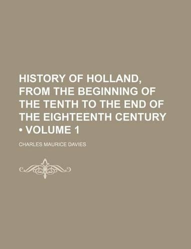 History of Holland, from the Beginning of the Tenth to the End of the Eighteenth Century (Volume 1)