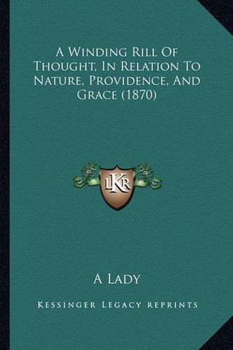 A Winding Rill Of Thought, In Relation To Nature, Providence, And Grace (1870)