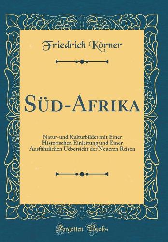 Süd-Afrika: Natur-Und Kulturbilder Mit Einer Historischen Einleitung Und Einer Ausführlichen Uebersicht Der Neueren Reisen (Classic Reprint)