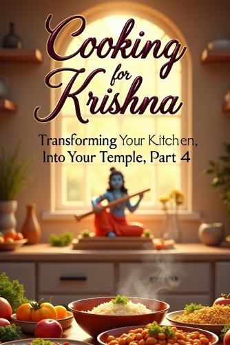 Cooking for Krishna: The Sacred Art of Devotional Cooking(4 Transforming Your Kitchen Into Your Temple)