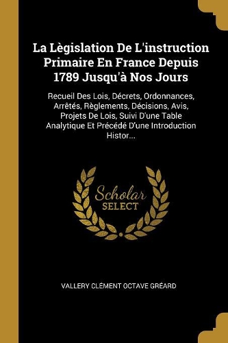 La Lègislation De L'instruction Primaire En France Depuis 1789 Jusqu'à Nos Jours