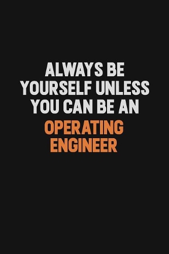 Always Be Yourself Unless You Can Be An Operating Engineer: Inspirational life quote blank lined Notebook 6x9 matte finish