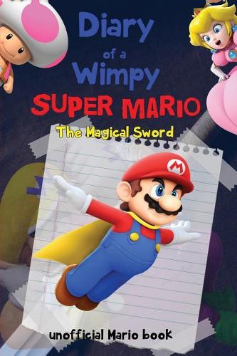 Diary of a Wimpy Super Mario: The Magical Sword (an Unofficial Mario Book) a Hilarious Book for Kids Age 6 - 10 ( Super Mario Diaries) (Volume 4)