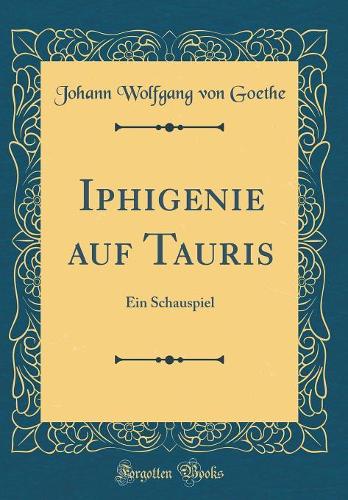 Iphigenie Auf Tauris: Ein Schauspiel (Classic Reprint)