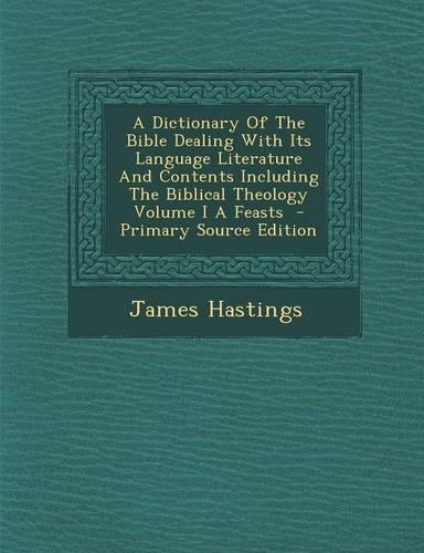 A Dictionary of the Bible Dealing with Its Language Literature and Contents Including the Biblical Theology Volume I a Feasts - Primary Source Editi