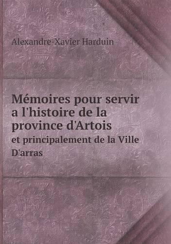 Mémoires pour servir a l'histoire de la province d'Artois et principalement de la Ville D'arras