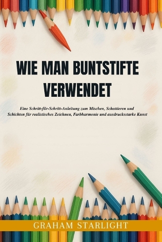 Wie Man Buntstifte Verwendet: Eine Schritt-für-Schritt-Anleitung zum Mischen, Schattieren und Schichten für realistisches Zeichnen, Farbharmonie und ausdrucksstarke Kunst