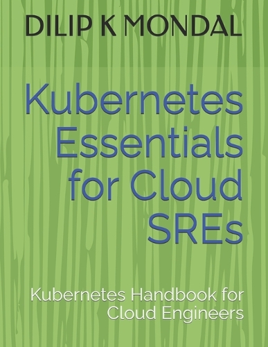Kubernetes Essentials for Cloud SREs: Kubernetes Handbook for Cloud Engineers(SRE & Devops Essentials)