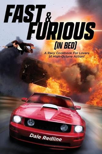Fast & Furious (In Bed): A Racy Cookbook For Lovers of High Octane Action!(Parody Cookbooks)