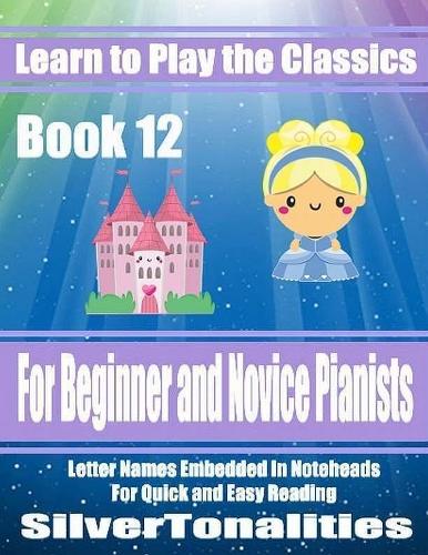 Learn to Play the Classics Book 12 - For Beginner and Novice Pianists Letter Names Embedded In Noteheads for Quick and Easy Reading