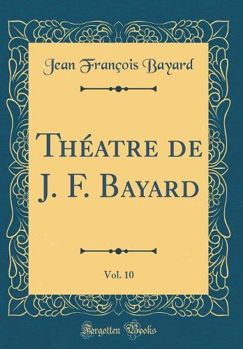 Théatre de J. F. Bayard, Vol. 10 (Classic Reprint)