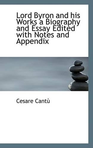 Lord Byron and His Works a Biography and Essay Edited with Notes and Appendix