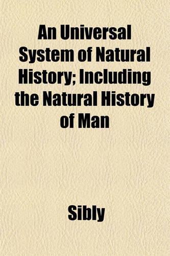 An Universal System of Natural History; Including the Natural History of Man