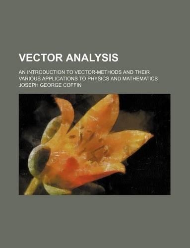 Vector Analysis; An Introduction to Vector-Methods and Their Various Applications to Physics and Mathematics
