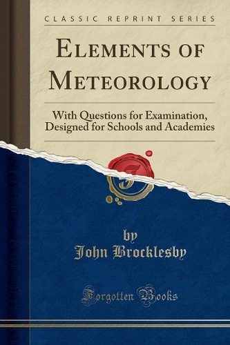 Elements of Meteorology: With Questions for Examination, Designed for Schools and Academies (Classic Reprint)