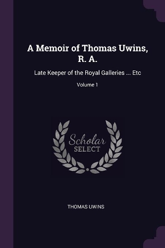 A Memoir of Thomas Uwins, R. A.