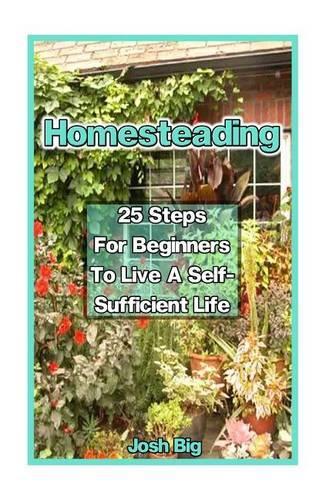 Homesteading: 25 Steps for Beginners to Live a Self-Suient Life: (How to Build a Backyard Farm, Mini Farming Self-Sufficiency, Chicken COOP)