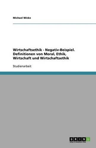 Wirtschaftsethik - Negativ-Beispiel. Definitionen von Moral, Ethik, Wirtschaft und Wirtschaftsethik