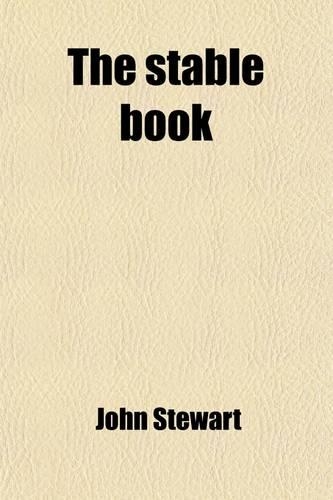 The Stable Book; Being a Treatise on the Management of Horses, in Relation to Stabling, Grooming, Feeding, Watering and Working. Construction of Stables, Ventilation, Stable Appendages, Management of the Feet. Management of Diseased and Defective H