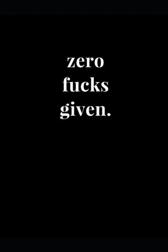 Zero Fucks Given.: Funny Sarcasm Lined Notebook Journal