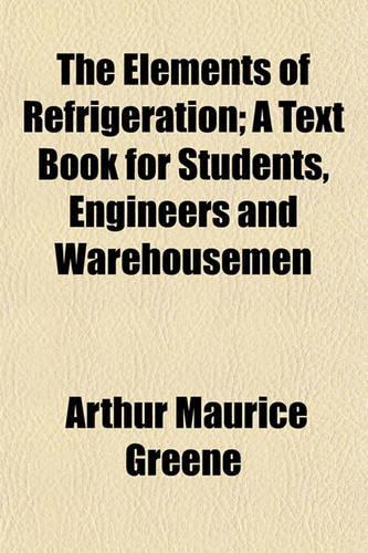 The Elements of Refrigeration; A Text Book for Students, Engineers and Warehousemen