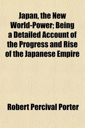 Japan, the New World-Power; Being a Detailed Account of the Progress and Rise of the Japanese Empire