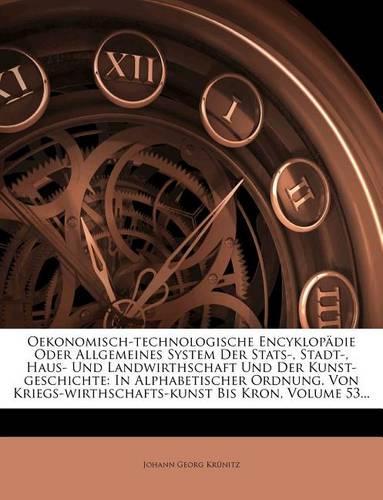 Oekonomisch-Technologische Encyklopadie Oder Allgemeines System Der STATS-, Stadt-, Haus- Und Landwirthschaft Und Der Kunst-Geschichte: In Alphabetisc