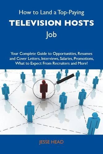 How to Land a Top-Paying Television Hosts Job: Your Complete Guide to Opportunities, Resumes and Cover Letters, Interviews, Salaries, Promotions, What to Expect from Recruiters and More