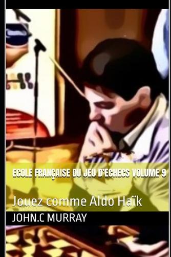ECOLE FRANÇAISE DU JEU D'ECHECS Volume 9: Jouez comme Aldo Haïk