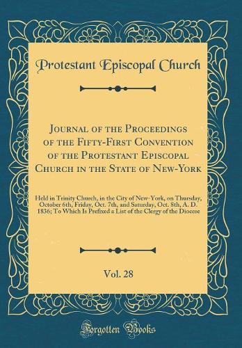 Journal of the Proceedings of the Fifty-First Convention of the Protestant Episcopal Church in the State of New-York, Vol. 28: Held in Trinity Church, in the City of New-York, on Thursday, October 6th, Friday, Oct. 7th, and Saturday, Oct. 8th, A. D