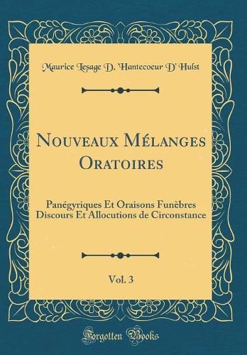 Nouveaux Mélanges Oratoires, Vol. 3: Panégyriques Et Oraisons Funèbres Discours Et Allocutions de Circonstance (Classic Reprint)