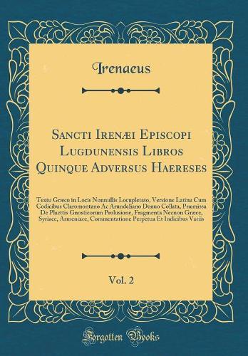 Sancti Irenæi Episcopi Lugdunensis Libros Quinque Adversus Haereses, Vol. 2: Textu Græco in Locis Nonnullis Locupletato, Versione Latina Cum Codicibus Claromontano Ac Arundeliano Denuo Collata, Præmissa De Placttis Gnosticorum Prolusione, Fragmenta