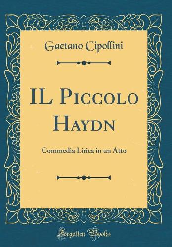 IL Piccolo Haydn: Commedia Lirica in un Atto (Classic Reprint)