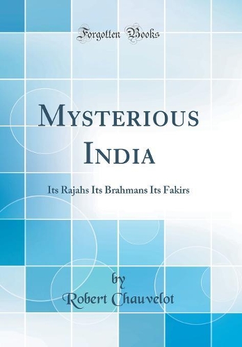 Mysterious India: Its Rajahs Its Brahmans Its Fakirs (Classic Reprint)