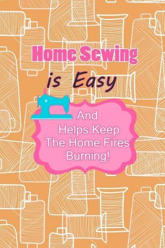 Home Sewing Is Easy and Helps Keep the Home Fires Burning: Blank Lined Notebook Journal Diary Composition Notepad 120 Pages 6x9 Paperback ( Sewing ) Thread