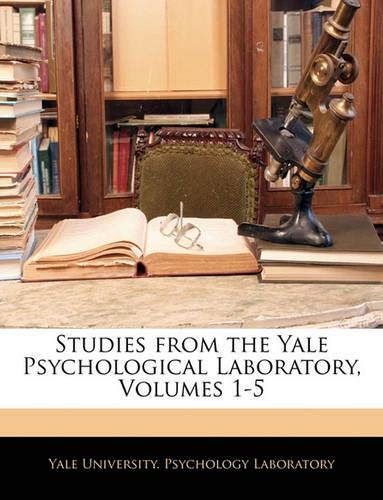 Studies from the Yale Psychological Laboratory, Volumes 1-5
